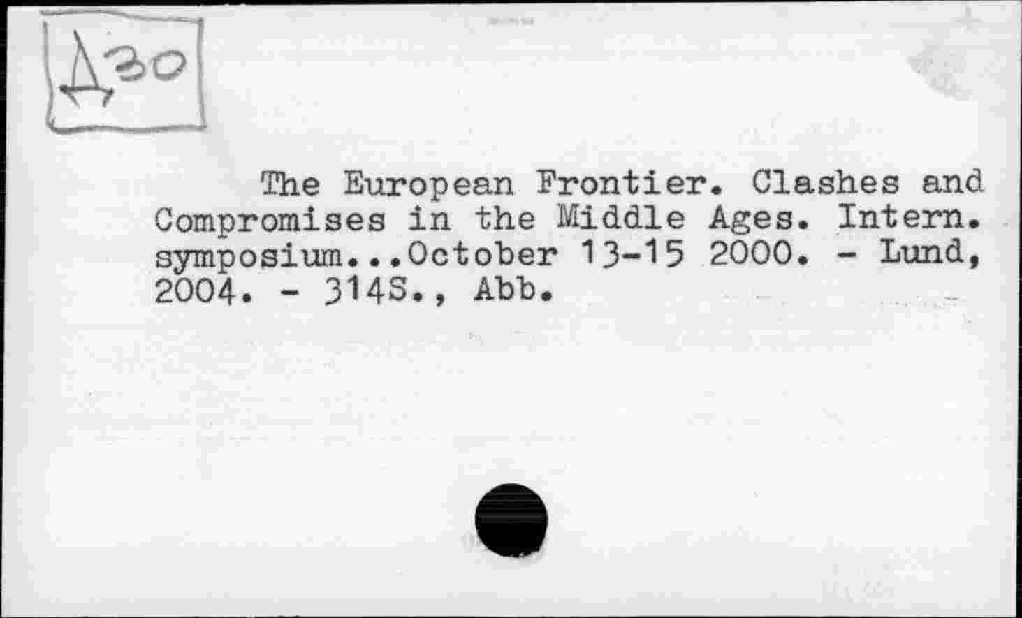 ﻿The European Frontier. Clashes and Compromises in the Middle Ages. Intern, symposium...October 13-15 2000. - Lund, 2004. - 314S., Abb.